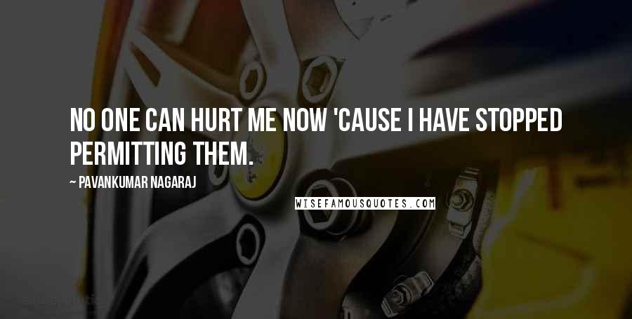 Pavankumar Nagaraj Quotes: No one can hurt me now 'cause i have stopped permitting them.