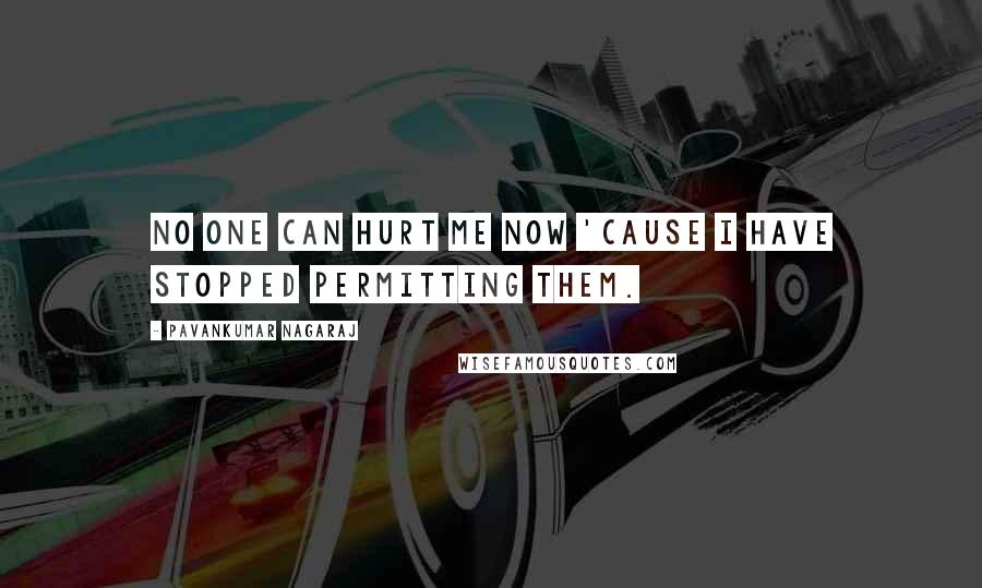 Pavankumar Nagaraj Quotes: No one can hurt me now 'cause i have stopped permitting them.