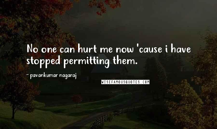 Pavankumar Nagaraj Quotes: No one can hurt me now 'cause i have stopped permitting them.
