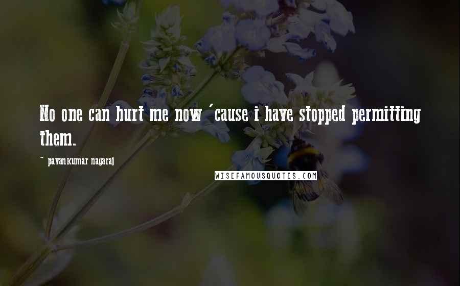 Pavankumar Nagaraj Quotes: No one can hurt me now 'cause i have stopped permitting them.