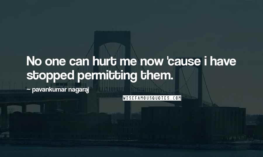 Pavankumar Nagaraj Quotes: No one can hurt me now 'cause i have stopped permitting them.