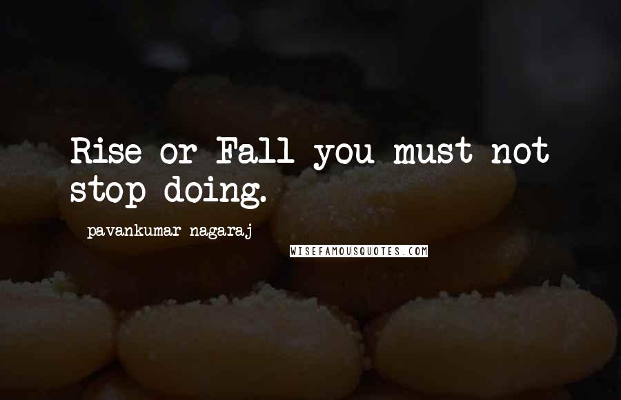 Pavankumar Nagaraj Quotes: Rise or Fall you must not stop doing.