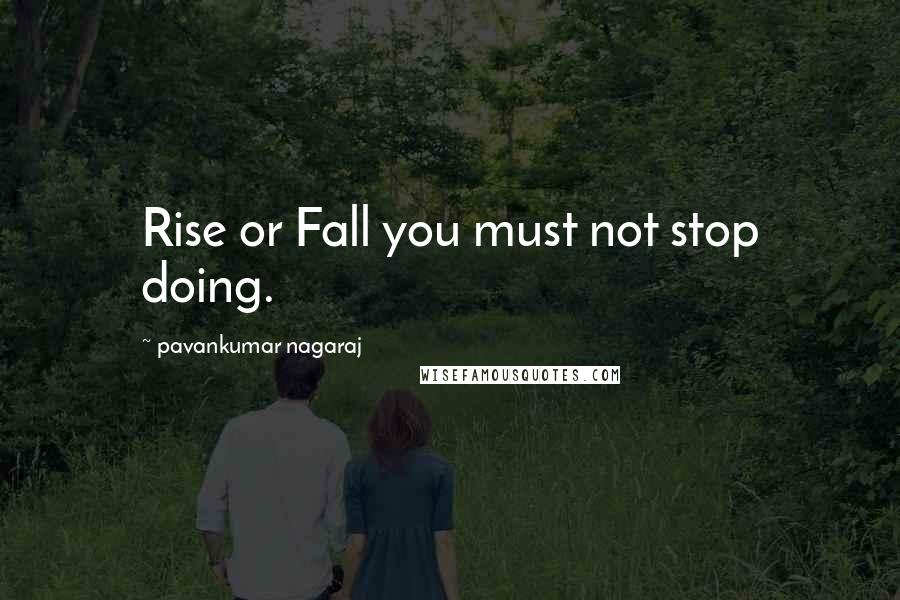 Pavankumar Nagaraj Quotes: Rise or Fall you must not stop doing.