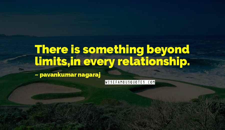 Pavankumar Nagaraj Quotes: There is something beyond limits,in every relationship.