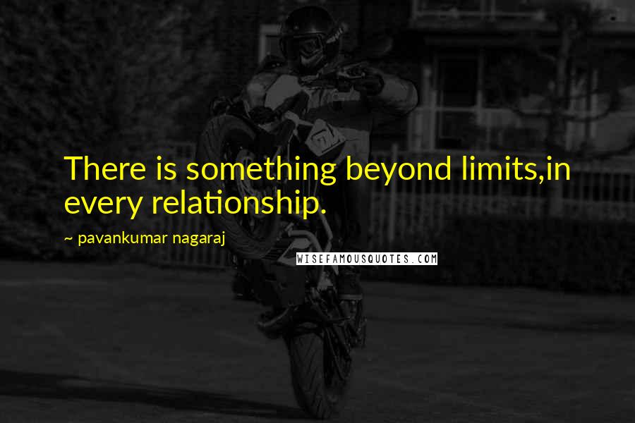 Pavankumar Nagaraj Quotes: There is something beyond limits,in every relationship.