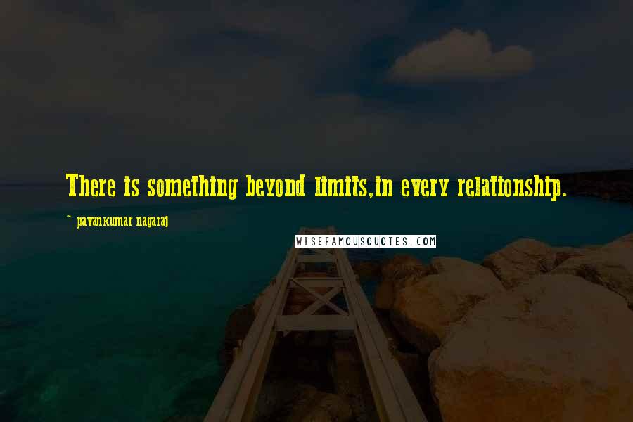 Pavankumar Nagaraj Quotes: There is something beyond limits,in every relationship.