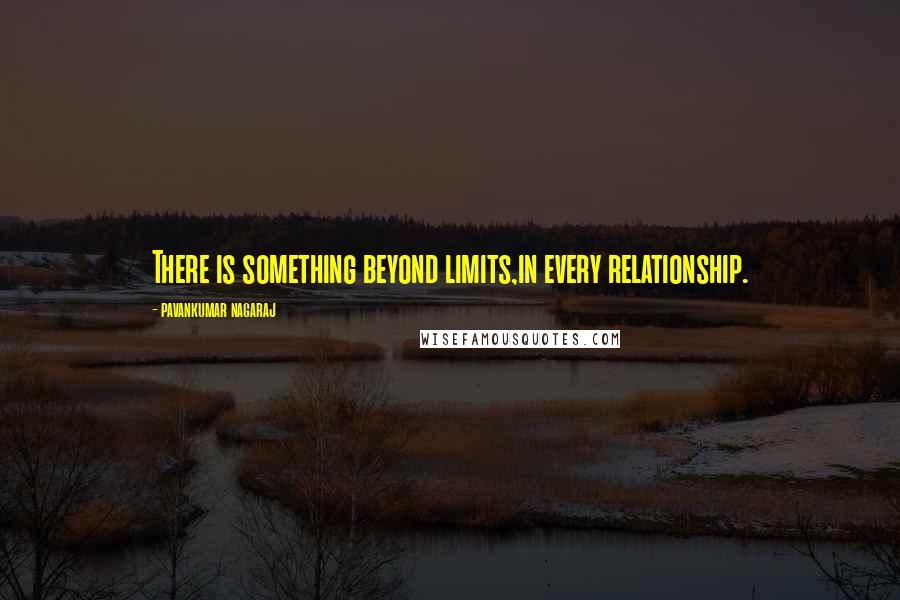 Pavankumar Nagaraj Quotes: There is something beyond limits,in every relationship.