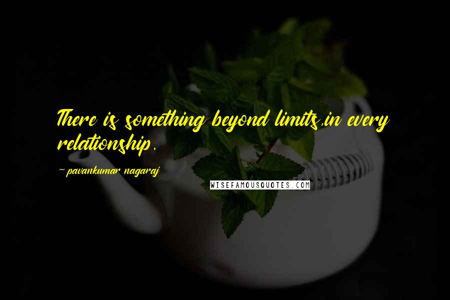 Pavankumar Nagaraj Quotes: There is something beyond limits,in every relationship.