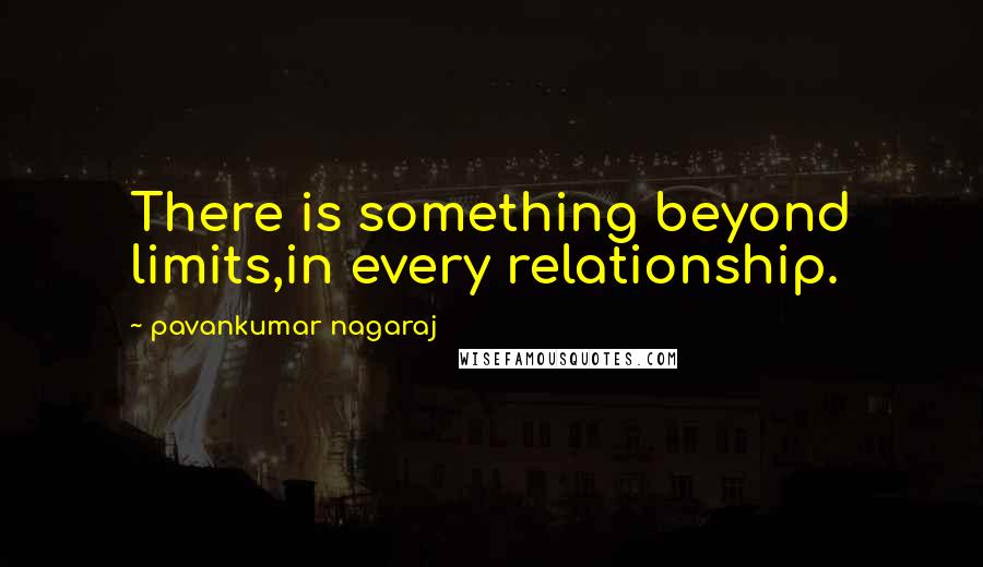 Pavankumar Nagaraj Quotes: There is something beyond limits,in every relationship.