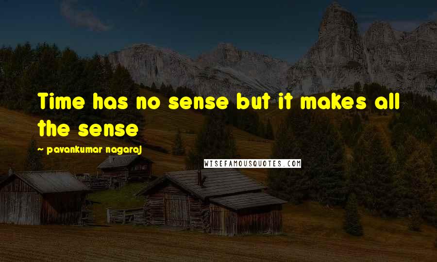 Pavankumar Nagaraj Quotes: Time has no sense but it makes all the sense