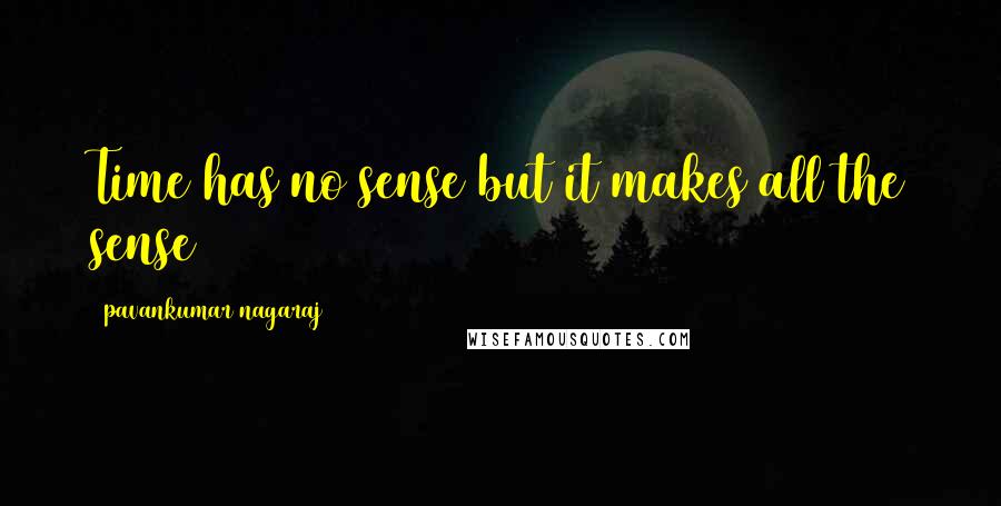 Pavankumar Nagaraj Quotes: Time has no sense but it makes all the sense