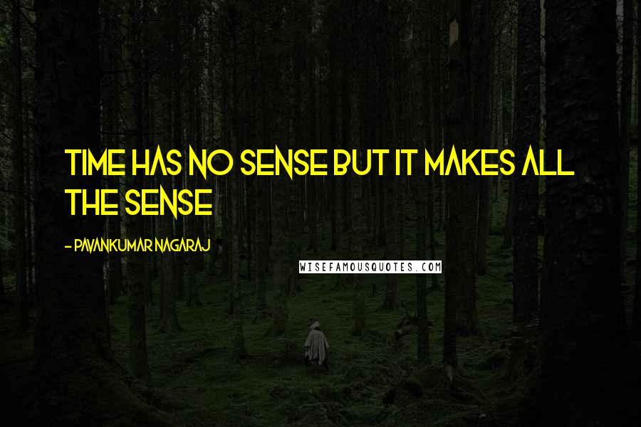 Pavankumar Nagaraj Quotes: Time has no sense but it makes all the sense