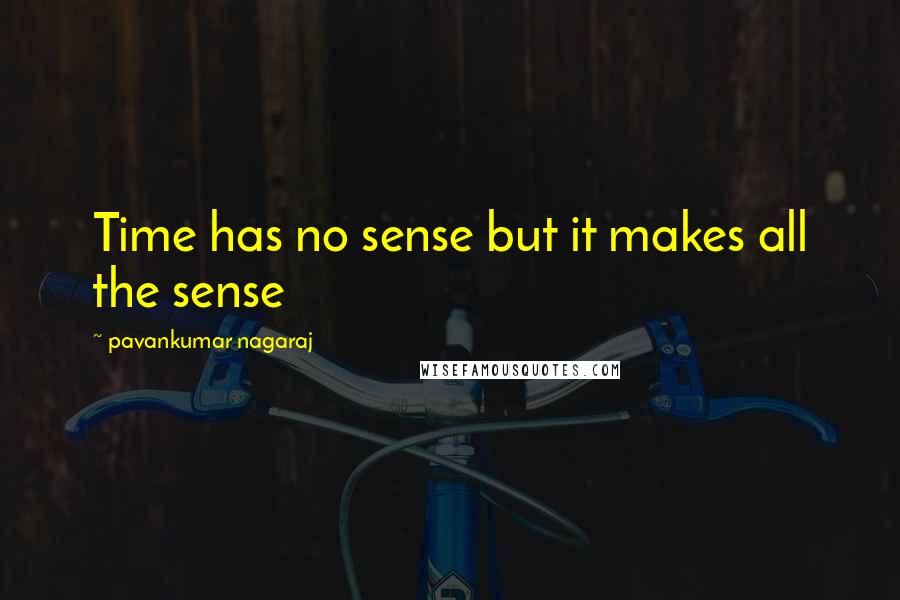 Pavankumar Nagaraj Quotes: Time has no sense but it makes all the sense