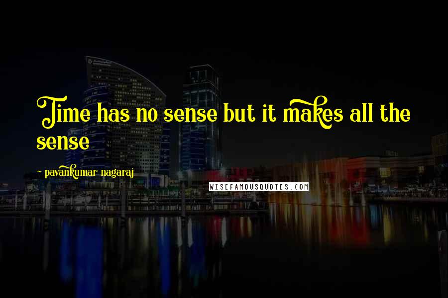 Pavankumar Nagaraj Quotes: Time has no sense but it makes all the sense