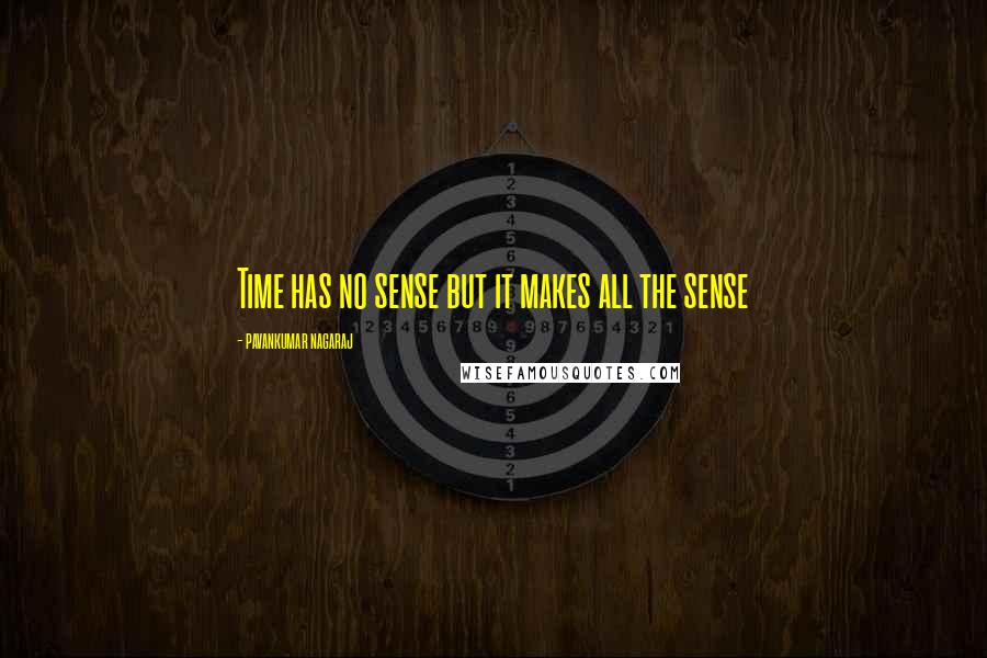 Pavankumar Nagaraj Quotes: Time has no sense but it makes all the sense