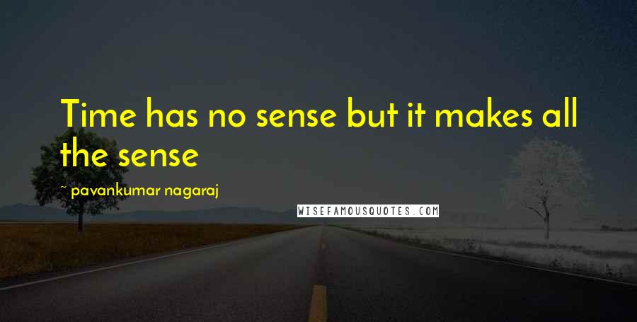 Pavankumar Nagaraj Quotes: Time has no sense but it makes all the sense