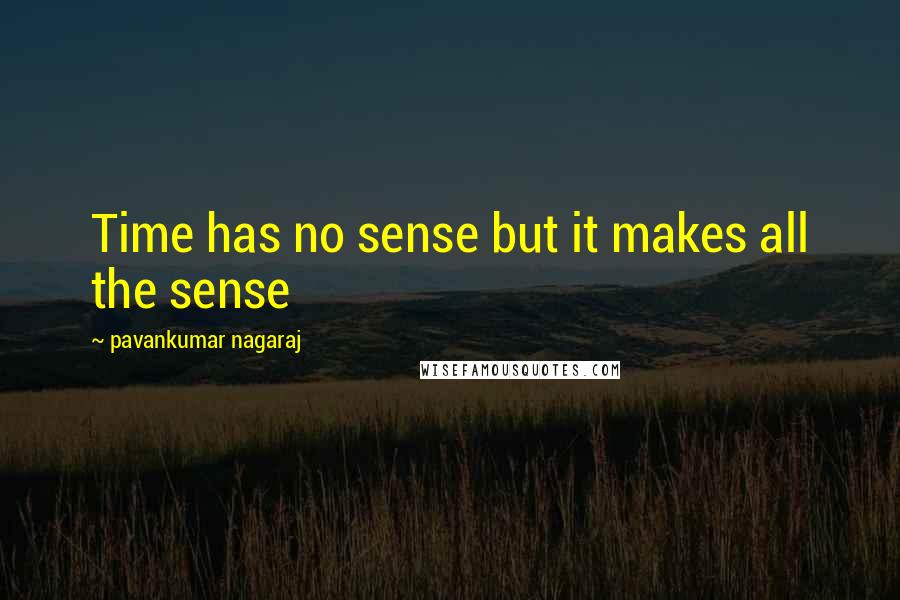 Pavankumar Nagaraj Quotes: Time has no sense but it makes all the sense