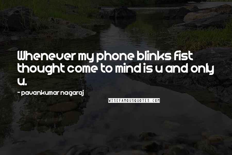 Pavankumar Nagaraj Quotes: Whenever my phone blinks fist thought come to mind is u and only u.