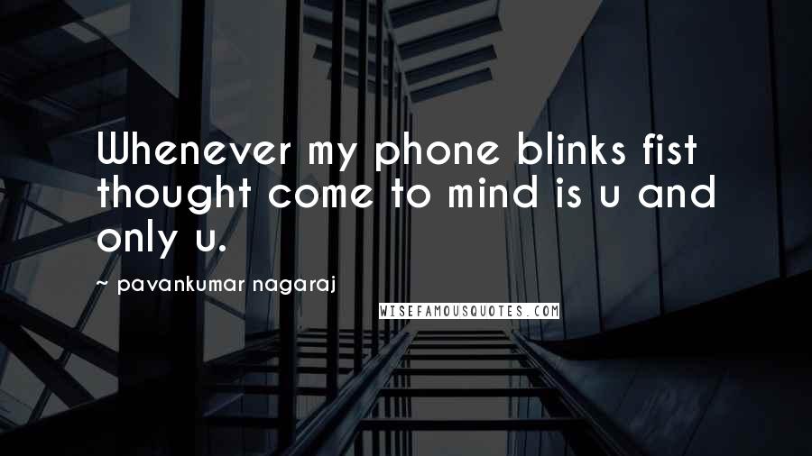 Pavankumar Nagaraj Quotes: Whenever my phone blinks fist thought come to mind is u and only u.