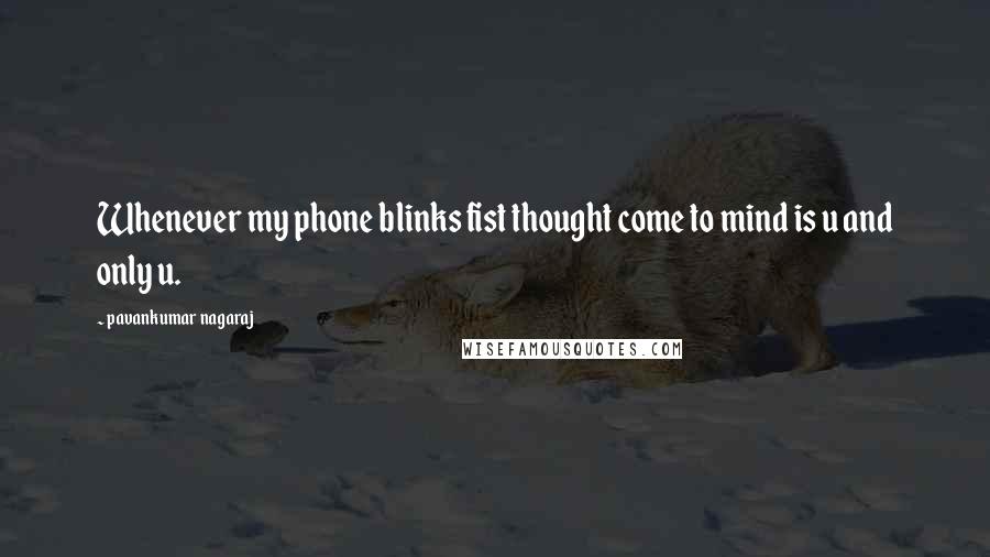 Pavankumar Nagaraj Quotes: Whenever my phone blinks fist thought come to mind is u and only u.