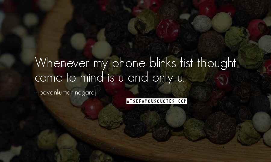 Pavankumar Nagaraj Quotes: Whenever my phone blinks fist thought come to mind is u and only u.