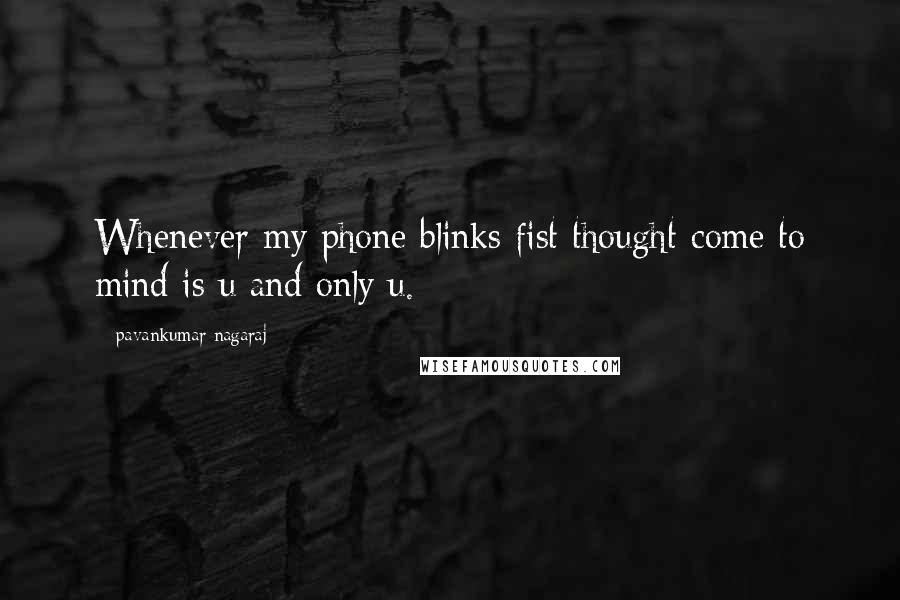 Pavankumar Nagaraj Quotes: Whenever my phone blinks fist thought come to mind is u and only u.