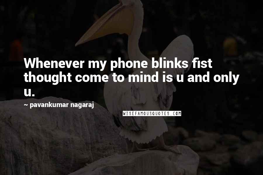 Pavankumar Nagaraj Quotes: Whenever my phone blinks fist thought come to mind is u and only u.