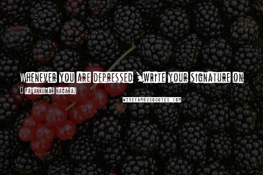 Pavankumar Nagaraj Quotes: Whenever you are depressed ,write your signature on a paper and write and write finally you ll have pain in you hand than your mind.