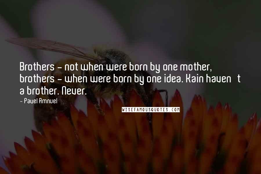 Pavel Amnuel Quotes: Brothers - not when were born by one mother, brothers - when were born by one idea. Kain haven't a brother. Never.