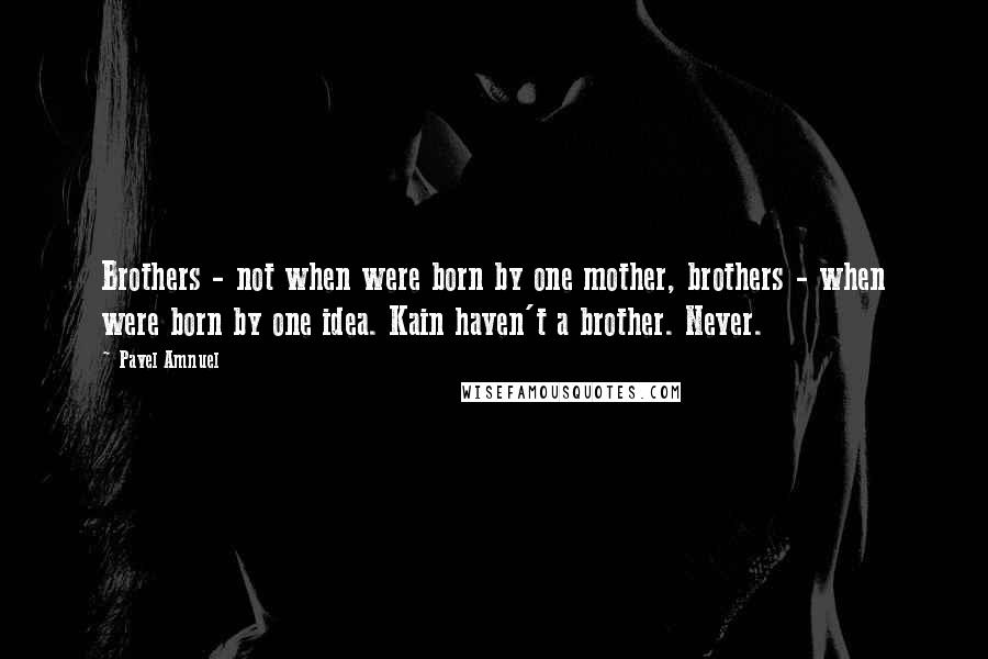 Pavel Amnuel Quotes: Brothers - not when were born by one mother, brothers - when were born by one idea. Kain haven't a brother. Never.