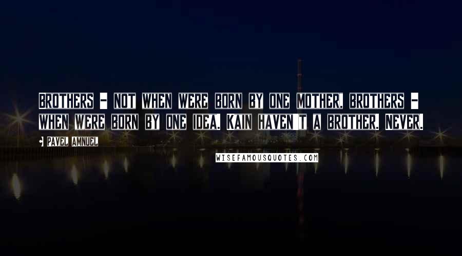 Pavel Amnuel Quotes: Brothers - not when were born by one mother, brothers - when were born by one idea. Kain haven't a brother. Never.