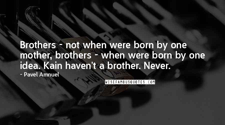 Pavel Amnuel Quotes: Brothers - not when were born by one mother, brothers - when were born by one idea. Kain haven't a brother. Never.