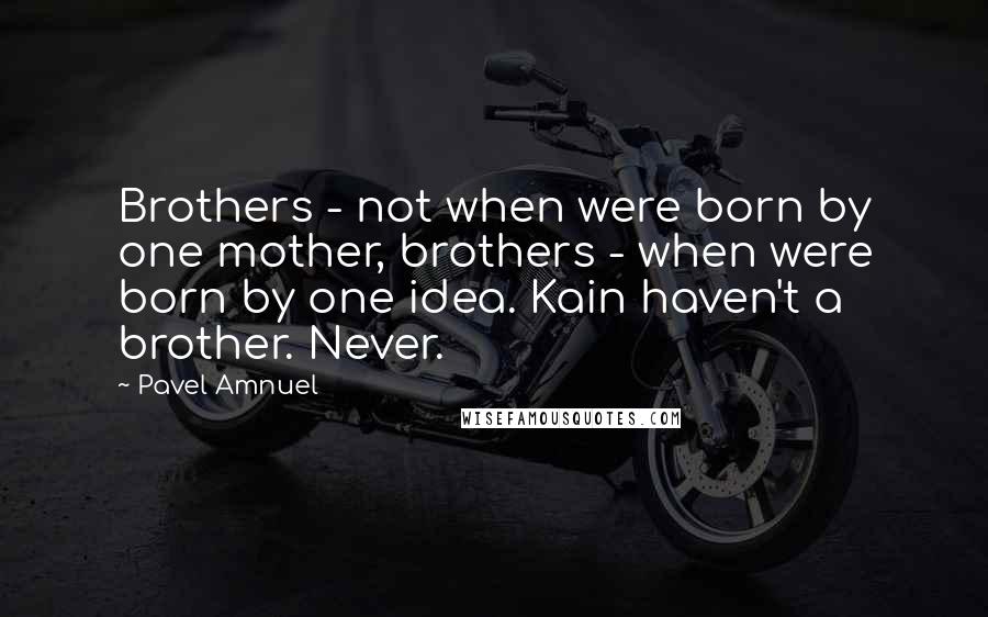 Pavel Amnuel Quotes: Brothers - not when were born by one mother, brothers - when were born by one idea. Kain haven't a brother. Never.