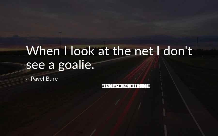 Pavel Bure Quotes: When I look at the net I don't see a goalie.