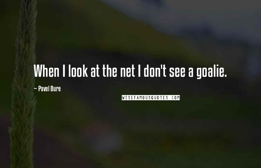 Pavel Bure Quotes: When I look at the net I don't see a goalie.