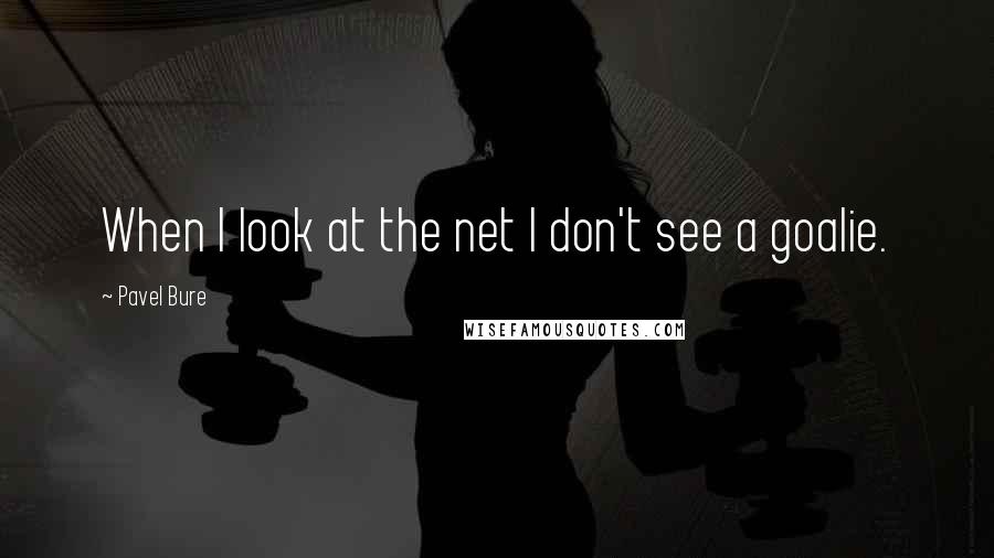 Pavel Bure Quotes: When I look at the net I don't see a goalie.