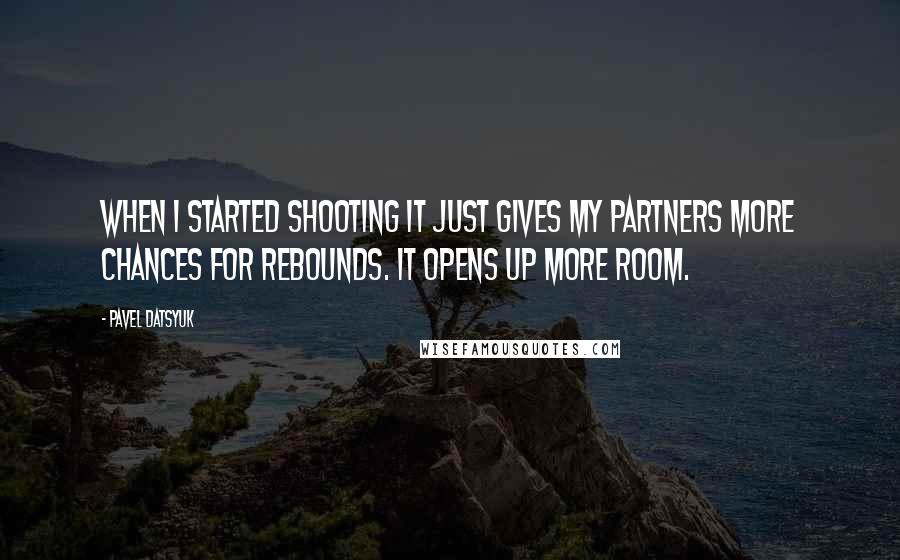 Pavel Datsyuk Quotes: When I started shooting it just gives my partners more chances for rebounds. It opens up more room.
