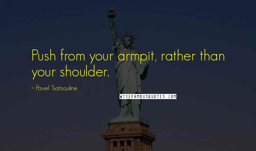 Pavel Tsatsouline Quotes: Push from your armpit, rather than your shoulder.