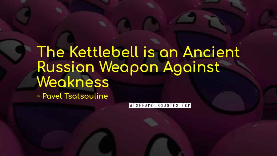 Pavel Tsatsouline Quotes: The Kettlebell is an Ancient Russian Weapon Against Weakness