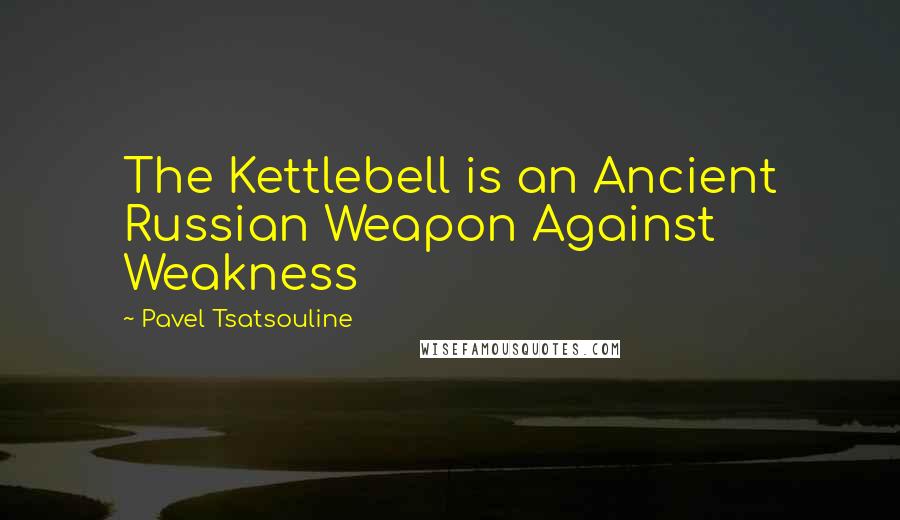 Pavel Tsatsouline Quotes: The Kettlebell is an Ancient Russian Weapon Against Weakness