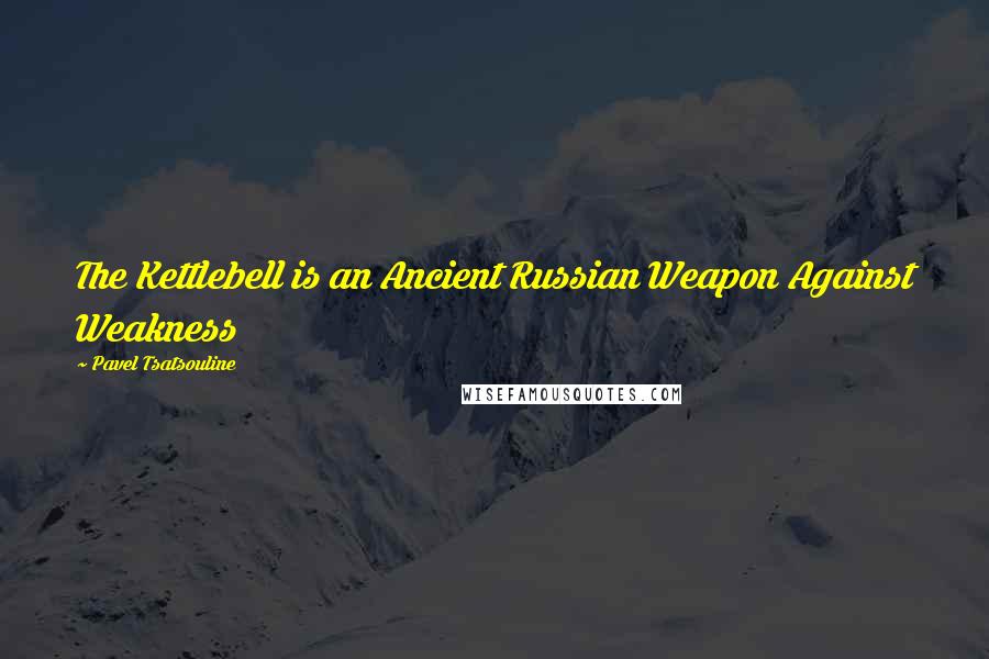 Pavel Tsatsouline Quotes: The Kettlebell is an Ancient Russian Weapon Against Weakness