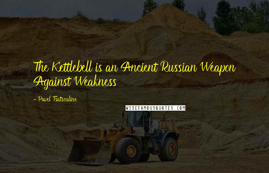 Pavel Tsatsouline Quotes: The Kettlebell is an Ancient Russian Weapon Against Weakness