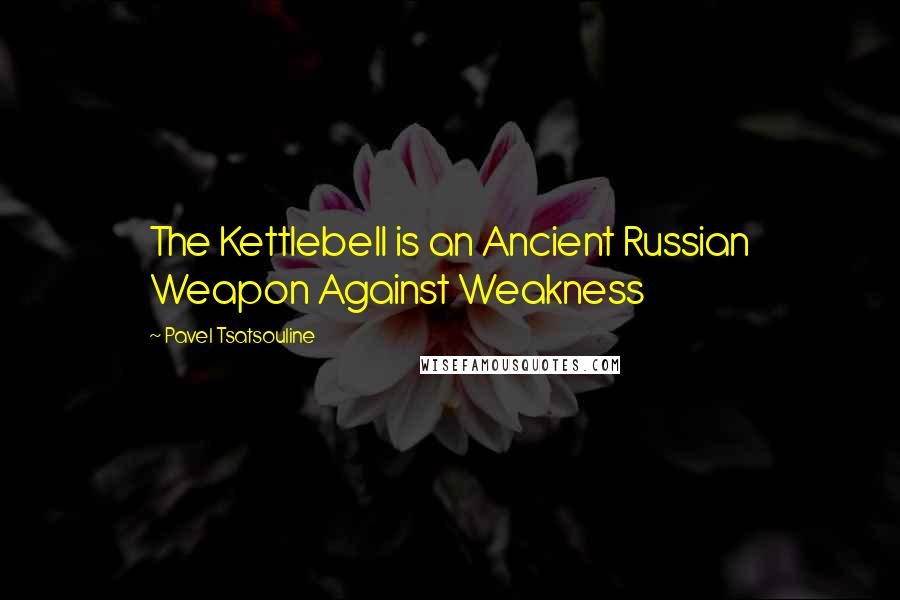 Pavel Tsatsouline Quotes: The Kettlebell is an Ancient Russian Weapon Against Weakness