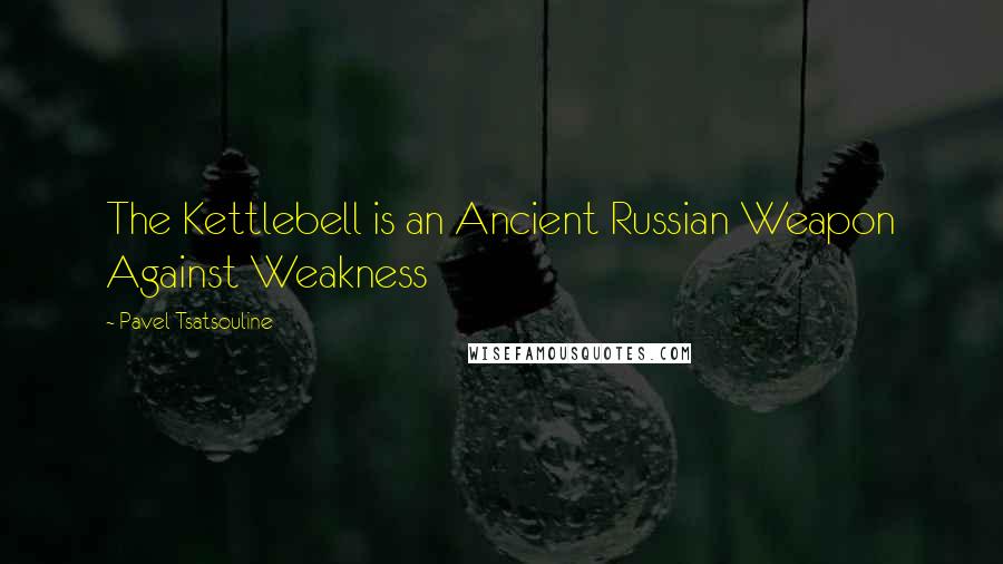 Pavel Tsatsouline Quotes: The Kettlebell is an Ancient Russian Weapon Against Weakness