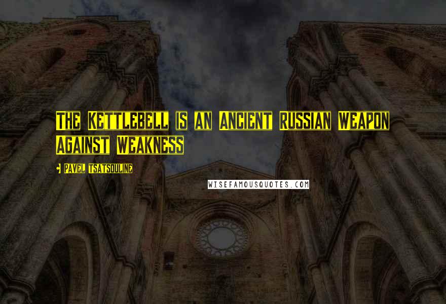 Pavel Tsatsouline Quotes: The Kettlebell is an Ancient Russian Weapon Against Weakness