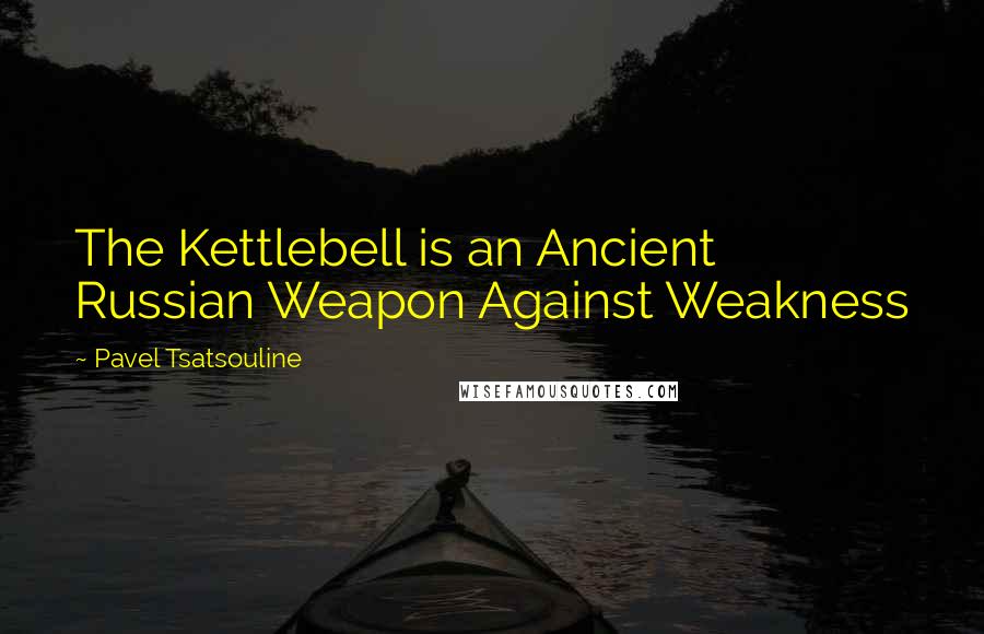 Pavel Tsatsouline Quotes: The Kettlebell is an Ancient Russian Weapon Against Weakness
