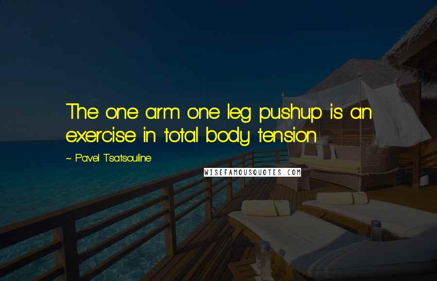 Pavel Tsatsouline Quotes: The one arm one leg pushup is an exercise in total body tension