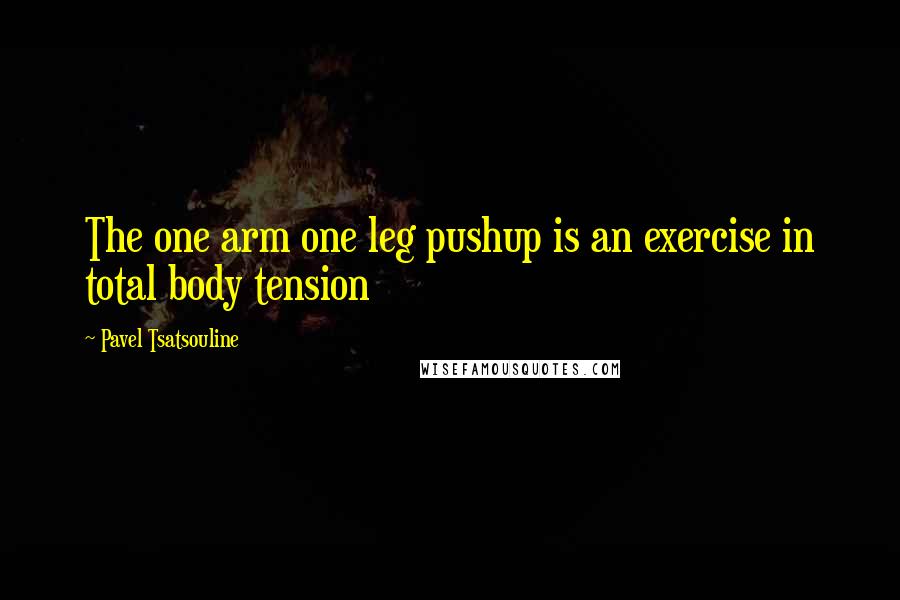 Pavel Tsatsouline Quotes: The one arm one leg pushup is an exercise in total body tension