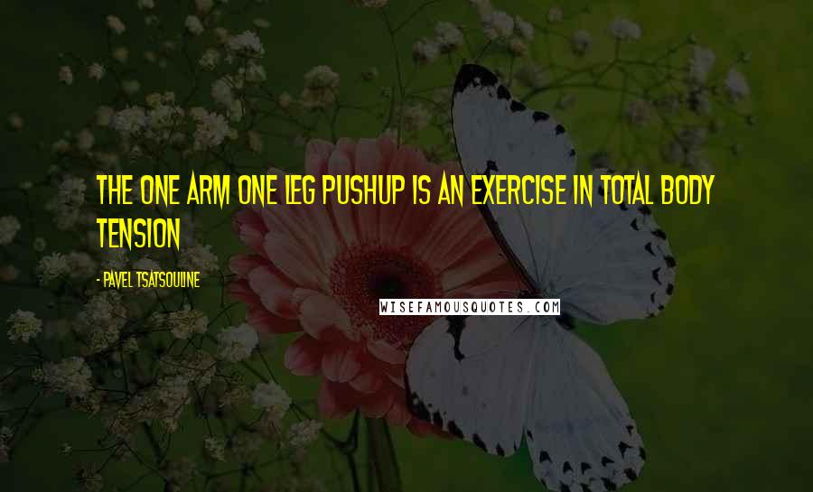 Pavel Tsatsouline Quotes: The one arm one leg pushup is an exercise in total body tension