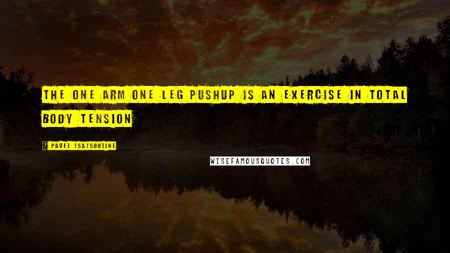 Pavel Tsatsouline Quotes: The one arm one leg pushup is an exercise in total body tension